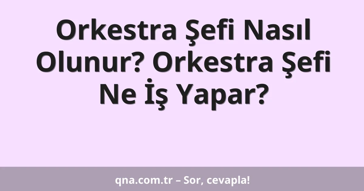 Orkestra Şefi Nasıl Olunur? Orkestra Şefi Ne İş Yapar?