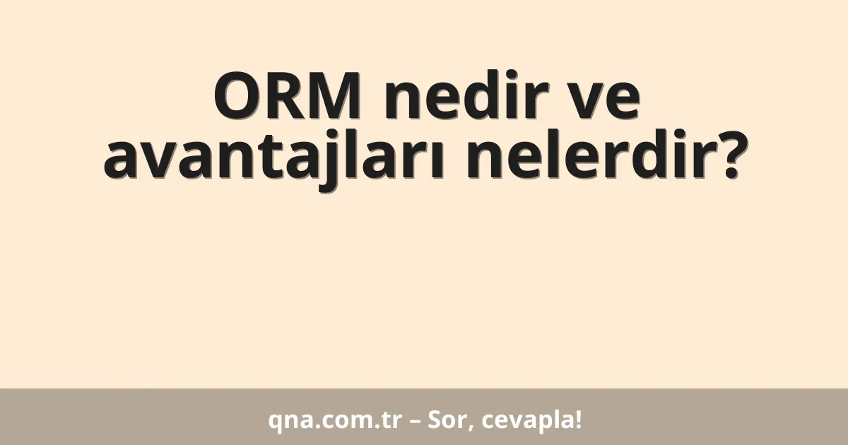 ORM nedir ve avantajları nelerdir?