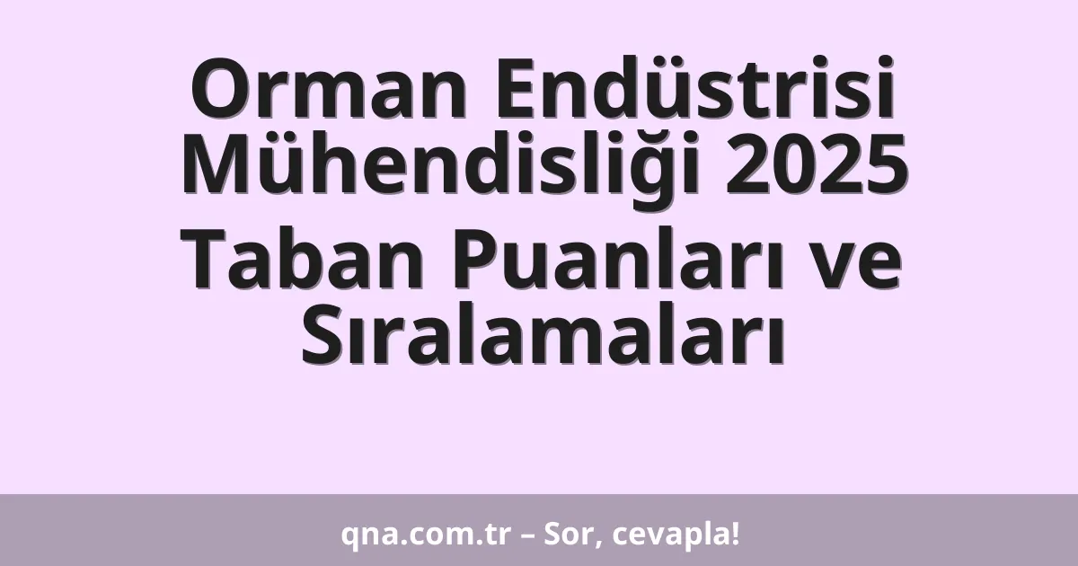 Orman Endüstrisi Mühendisliği 2025 Taban Puanları ve Sıralamaları