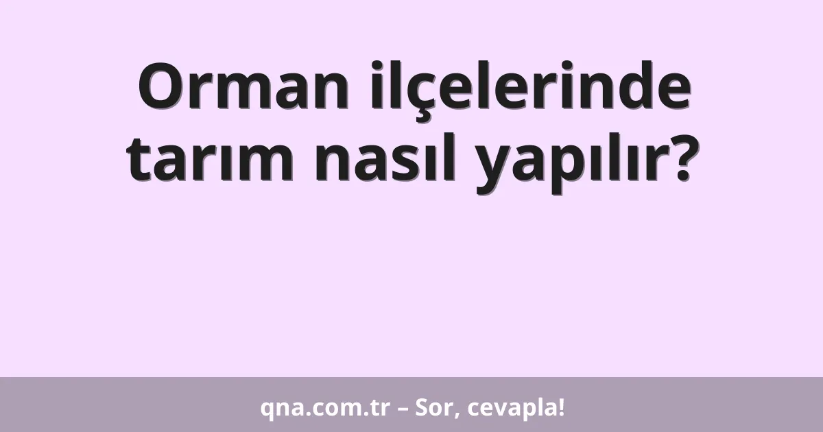Orman ilçelerinde tarım nasıl yapılır?