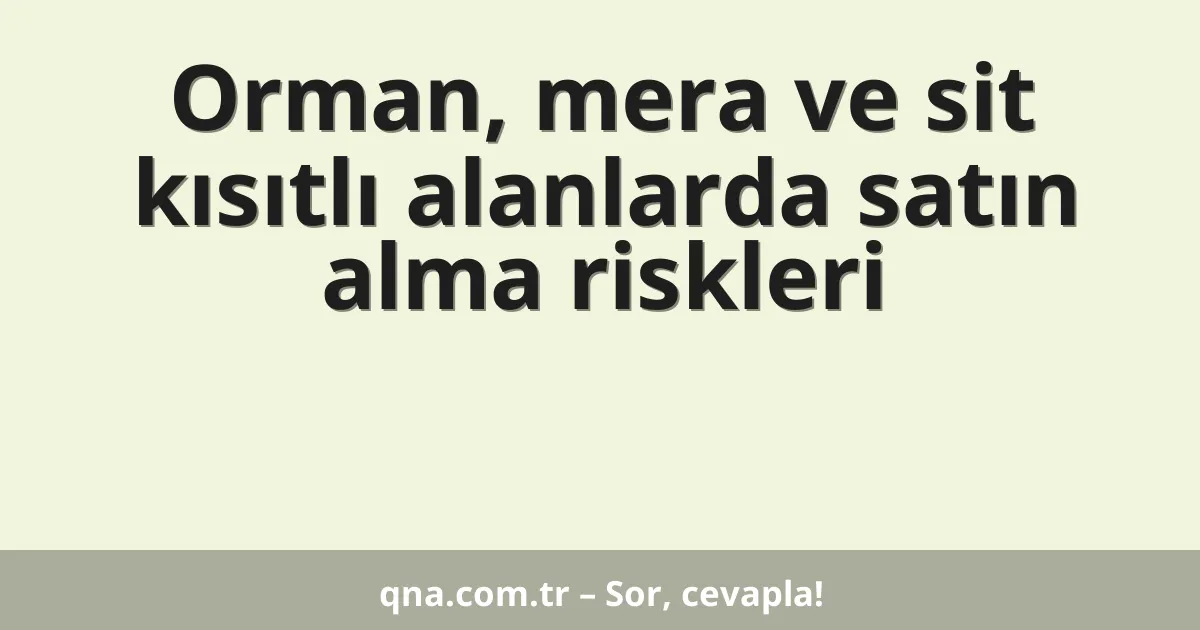 Orman, mera ve sit kısıtlı alanlarda satın alma riskleri