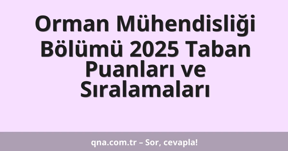 Orman Mühendisliği Bölümü 2025 Taban Puanları ve Sıralamaları