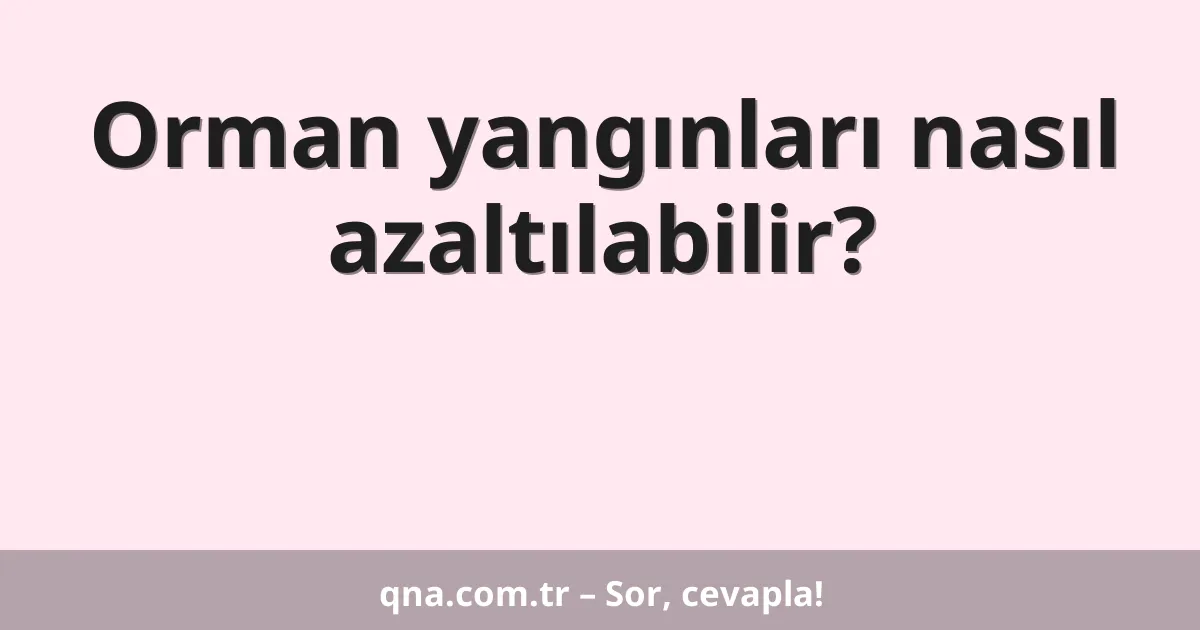 Orman yangınları nasıl azaltılabilir?