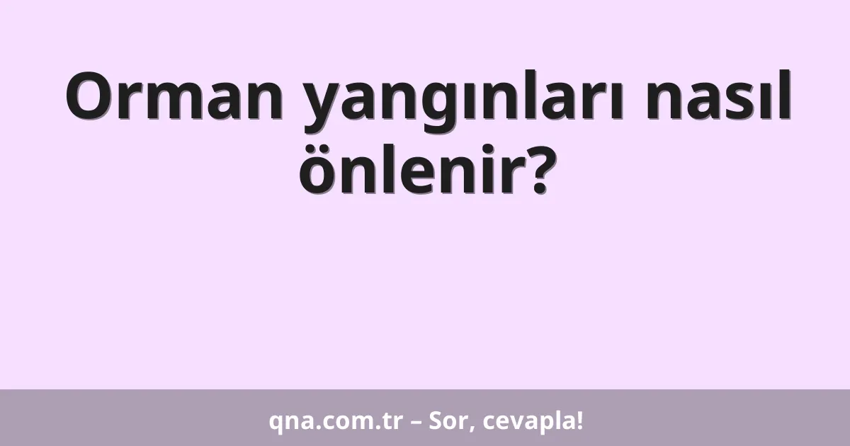 Orman yangınları nasıl önlenir?