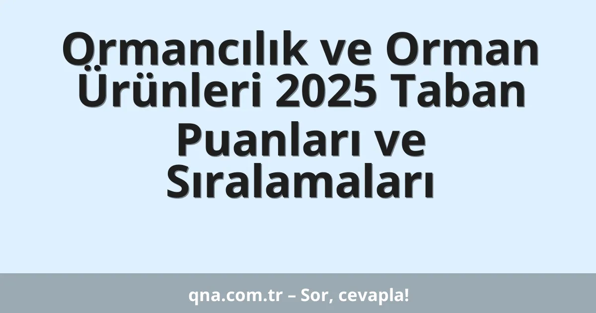 Ormancılık ve Orman Ürünleri 2025 Taban Puanları ve Sıralamaları