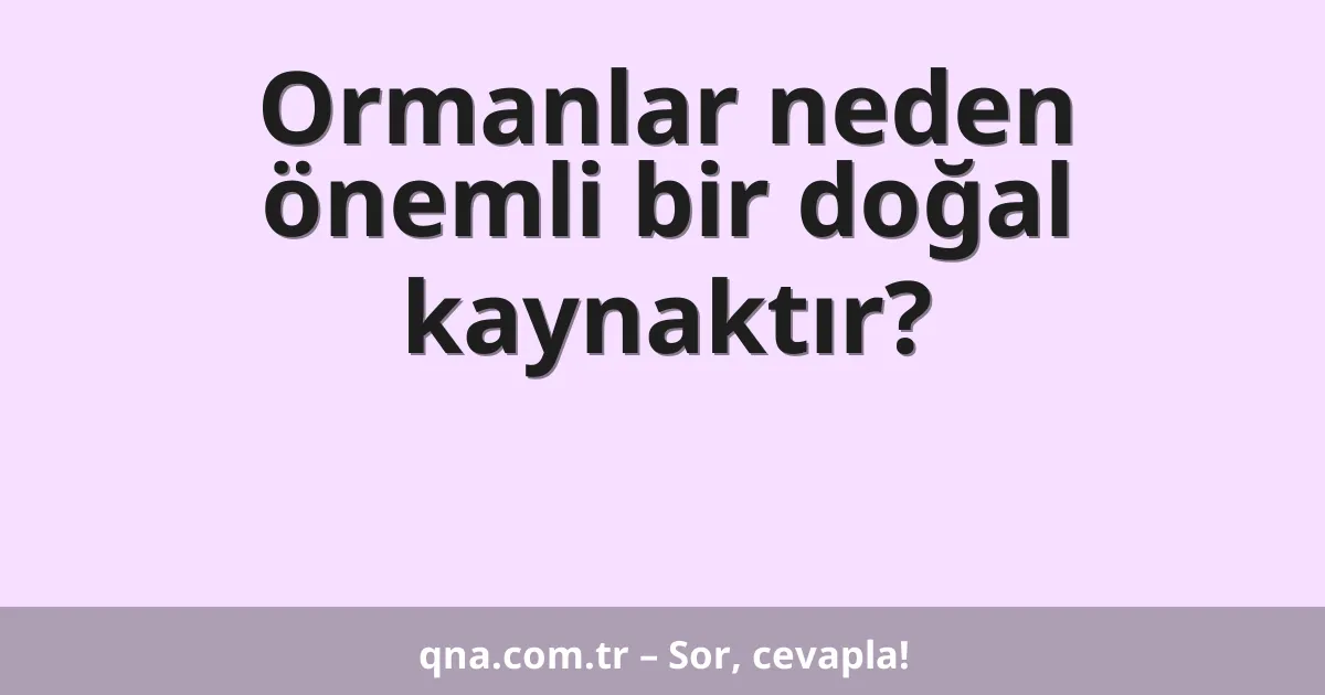 Ormanlar neden önemli bir doğal kaynaktır?