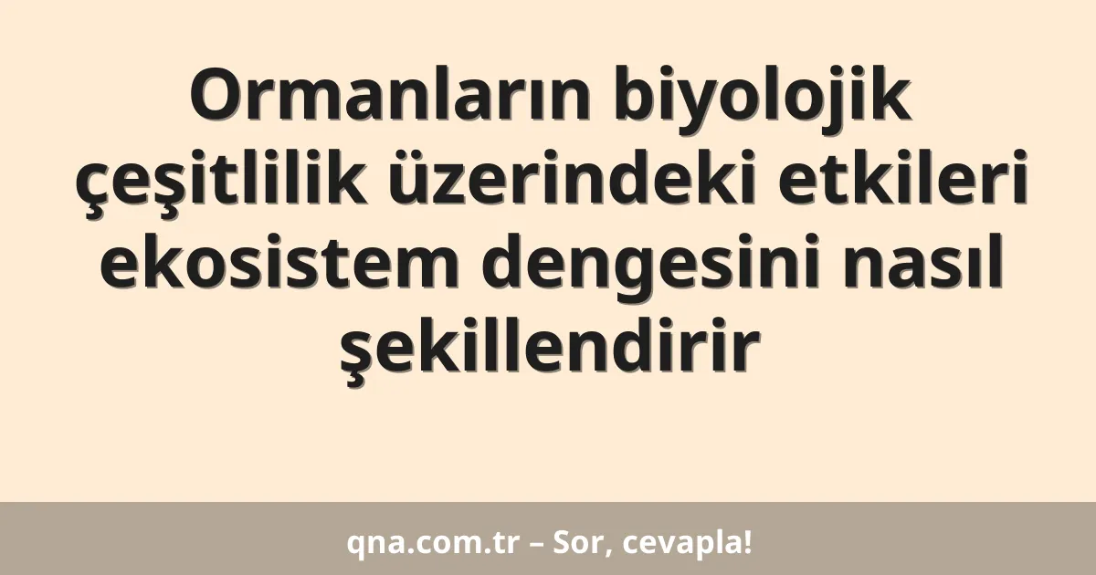 Ormanların biyolojik çeşitlilik üzerindeki etkileri ekosistem dengesini nasıl şekillendirir