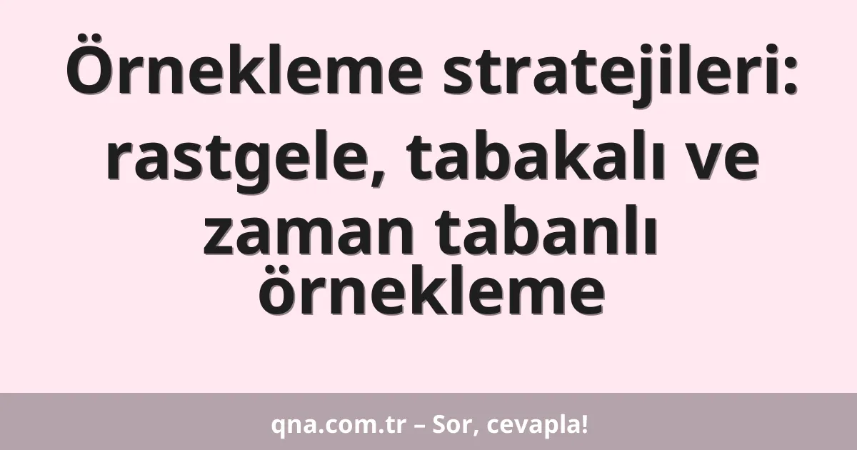 Örnekleme stratejileri: rastgele, tabakalı ve zaman tabanlı örnekleme