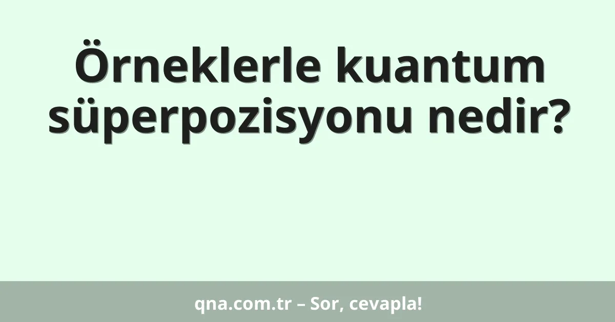 Örneklerle kuantum süperpozisyonu nedir?