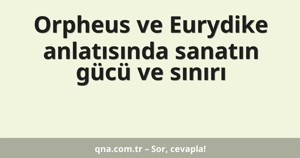 Orpheus ve Eurydike anlatısında sanatın gücü ve sınırı