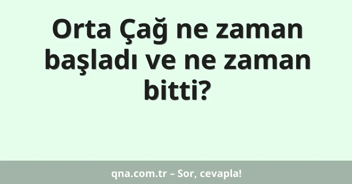 Orta Çağ ne zaman başladı ve ne zaman bitti?