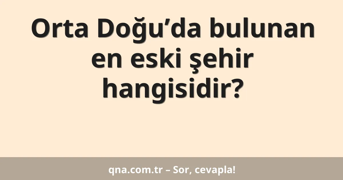Orta Doğu’da bulunan en eski şehir hangisidir?