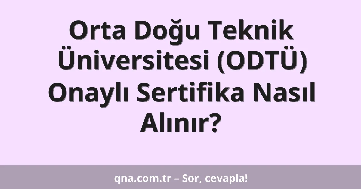 Orta Doğu Teknik Üniversitesi (ODTÜ) Onaylı Sertifika Nasıl Alınır?
