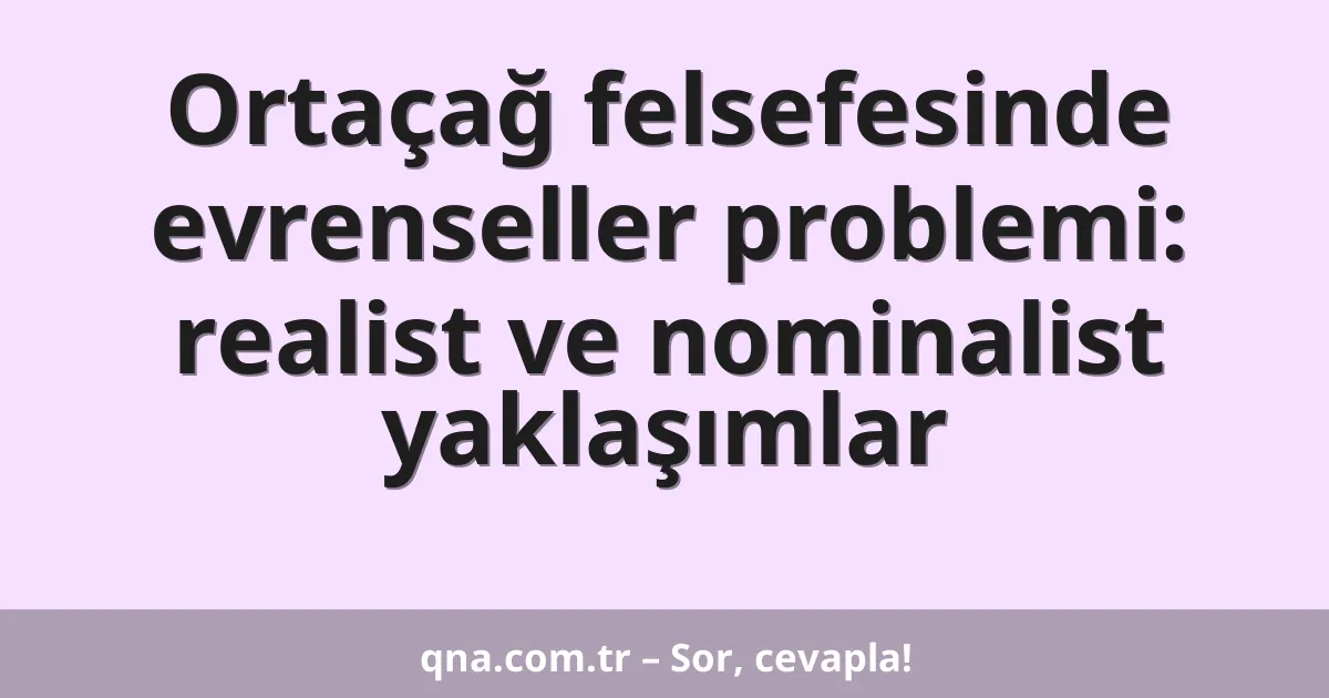 Ortaçağ felsefesinde evrenseller problemi: realist ve nominalist yaklaşımlar