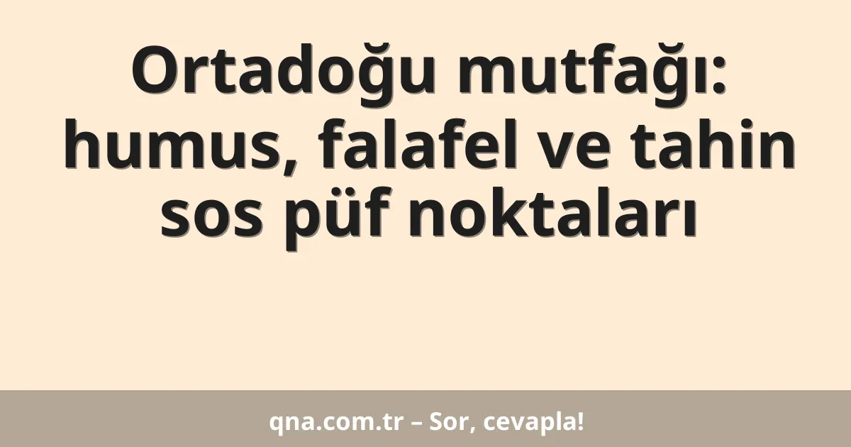 Ortadoğu mutfağı: humus, falafel ve tahin sos püf noktaları