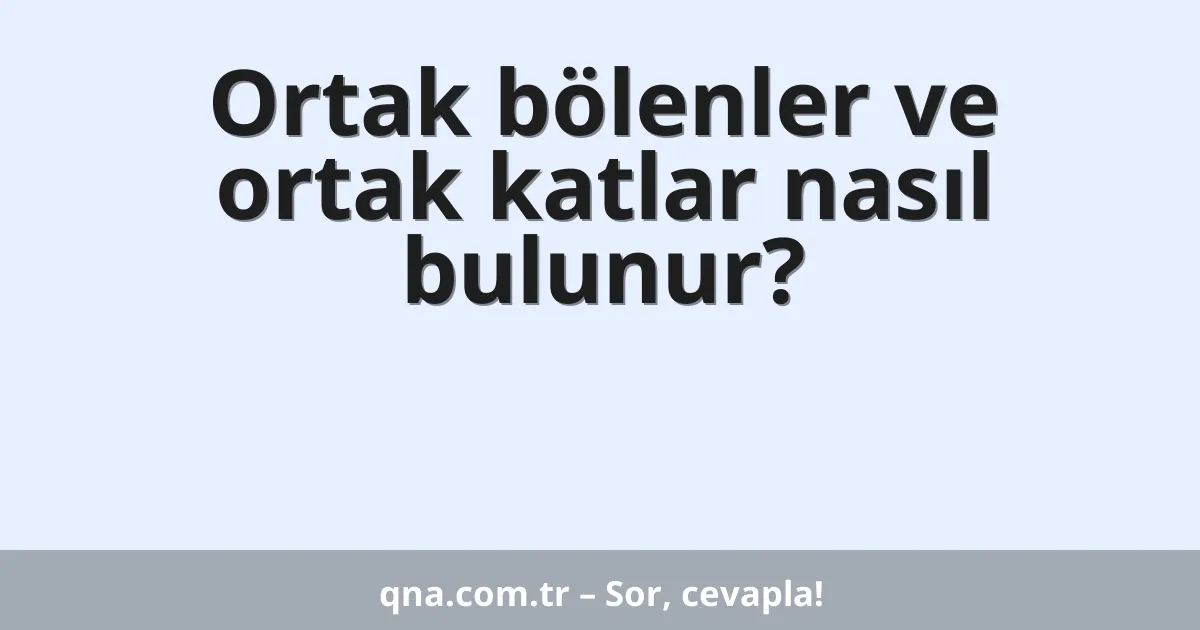 Ortak bölenler ve ortak katlar nasıl bulunur?