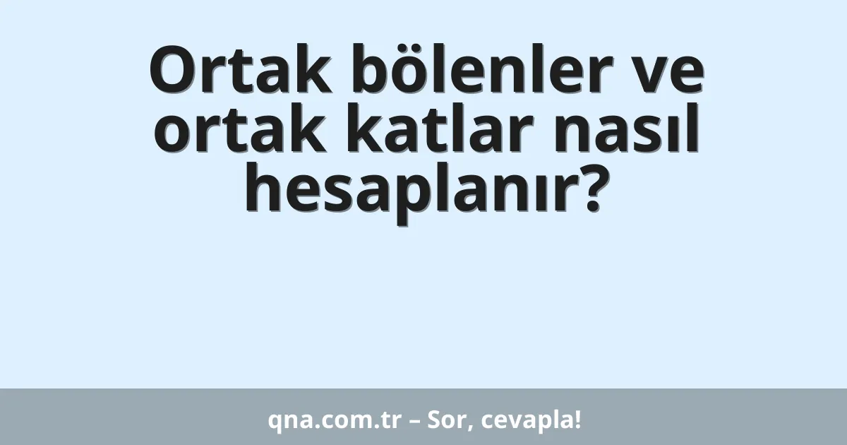 Ortak bölenler ve ortak katlar nasıl hesaplanır?