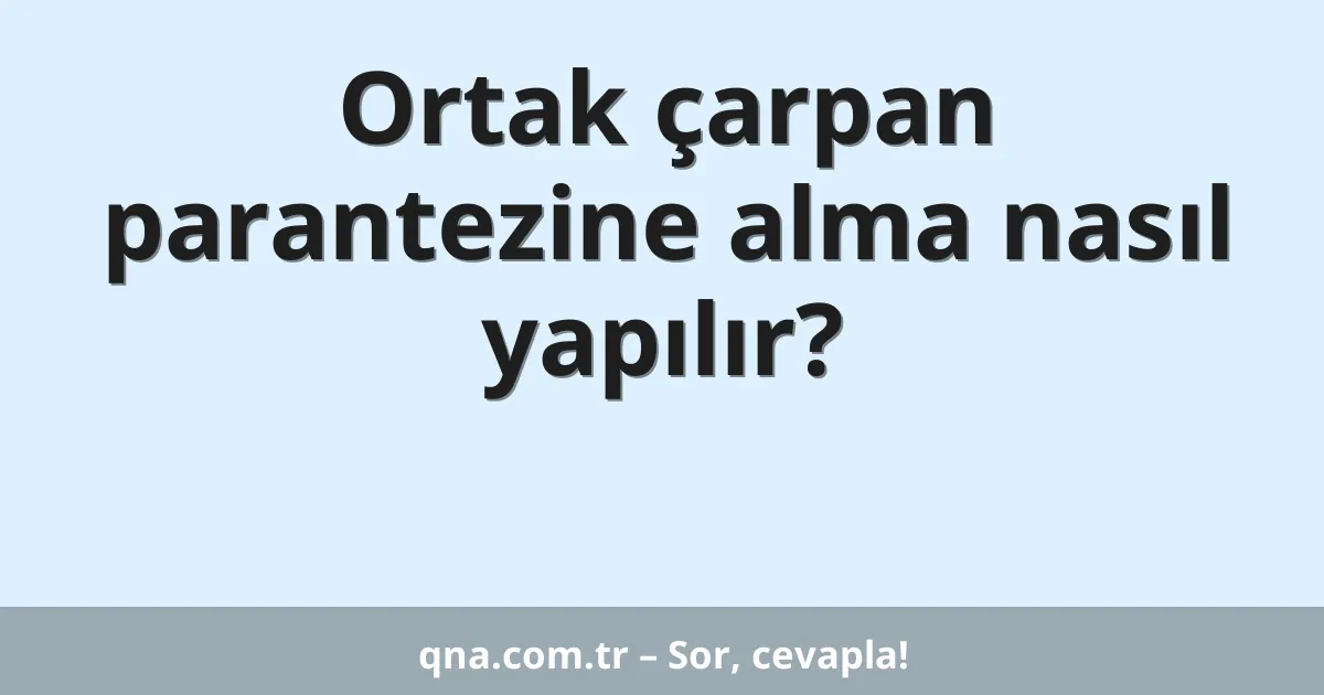 Ortak çarpan parantezine alma nasıl yapılır?
