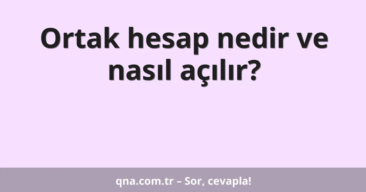Ortak hesap nedir ve nasıl açılır?