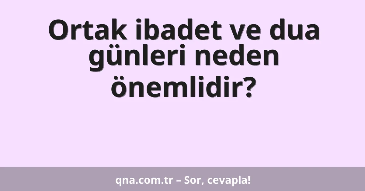 Ortak ibadet ve dua günleri neden önemlidir?