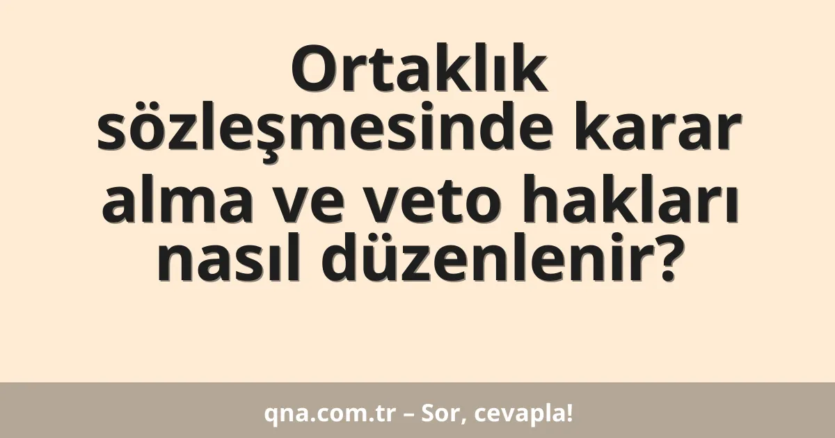 Ortaklık sözleşmesinde karar alma ve veto hakları nasıl düzenlenir?