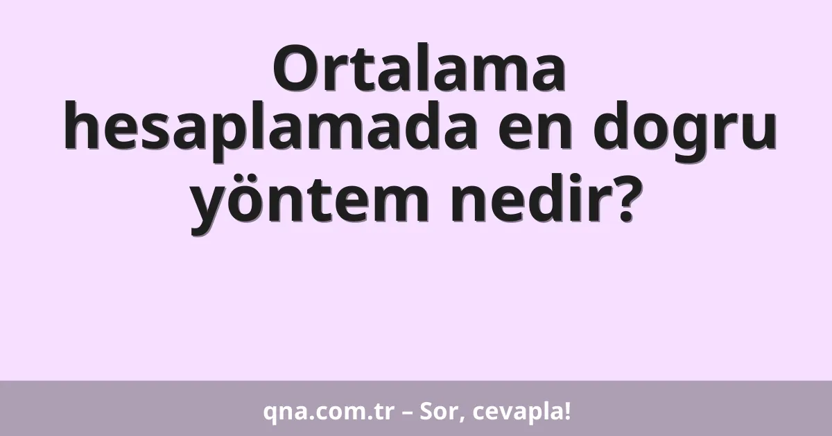 Ortalama hesaplamada en dogru yöntem nedir?