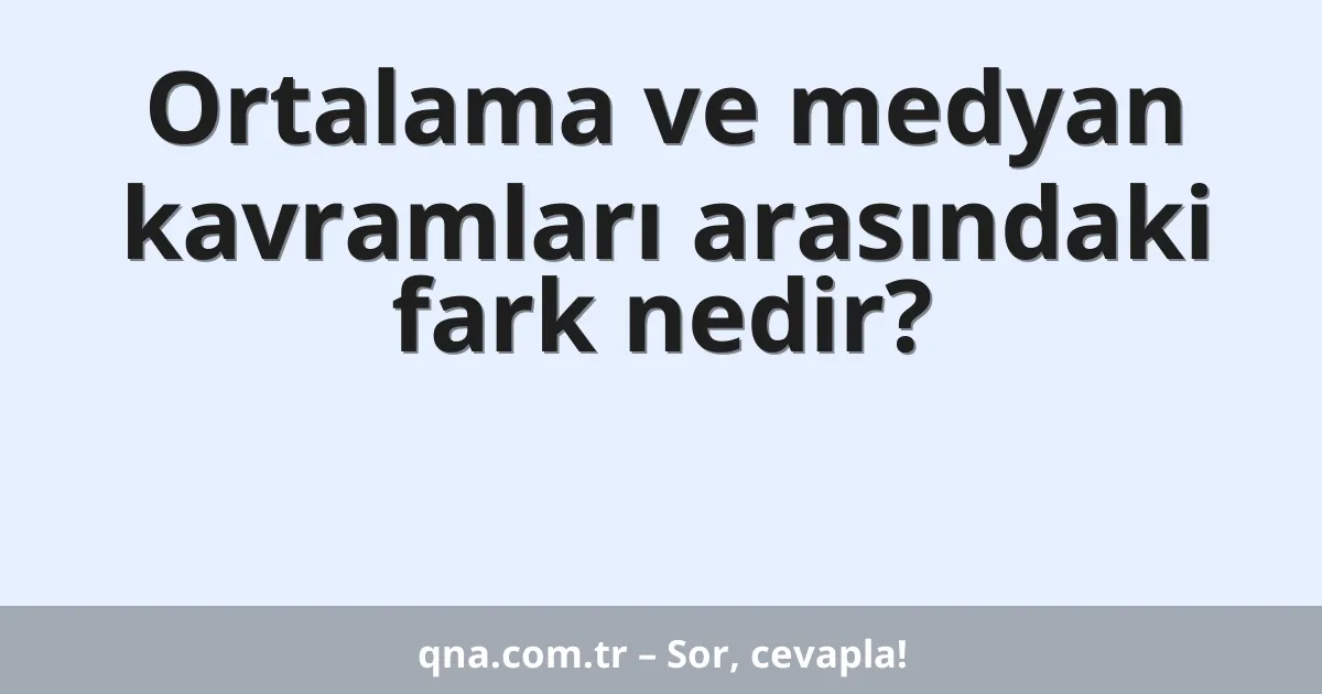 Ortalama ve medyan kavramları arasındaki fark nedir?