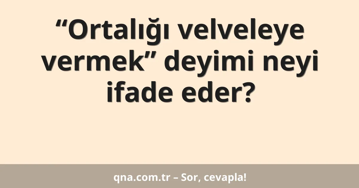 “Ortalığı velveleye vermek” deyimi neyi ifade eder?