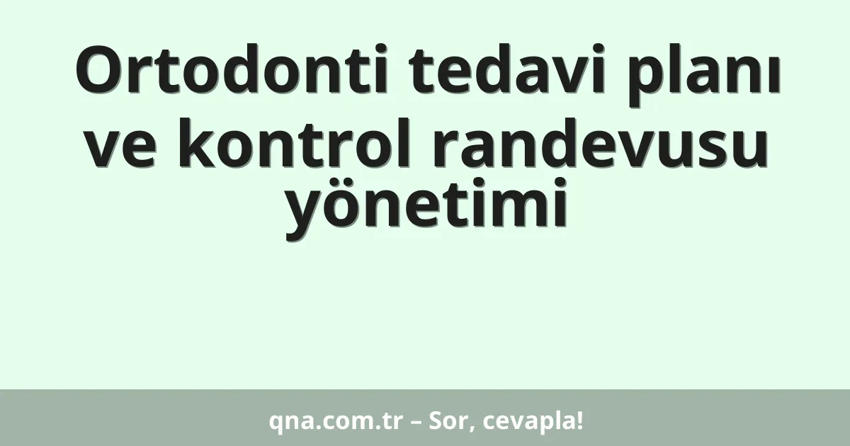 Ortodonti tedavi planı ve kontrol randevusu yönetimi