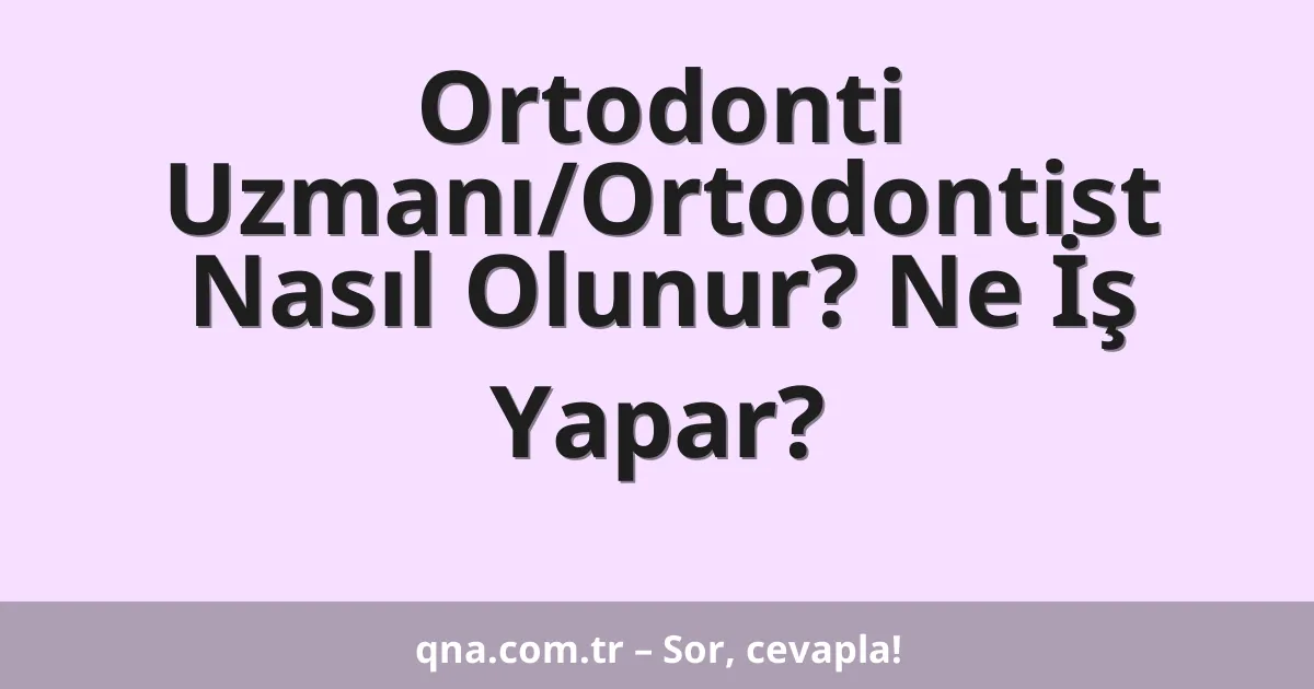 Ortodonti Uzmanı/Ortodontist Nasıl Olunur? Ne İş Yapar?