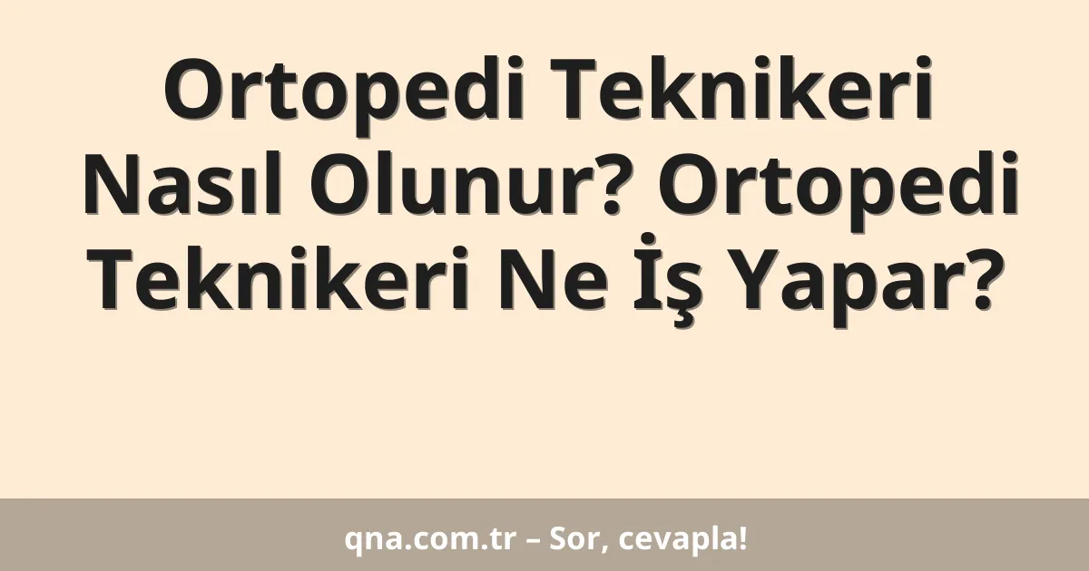 Ortopedi Teknikeri Nasıl Olunur? Ortopedi Teknikeri Ne İş Yapar?