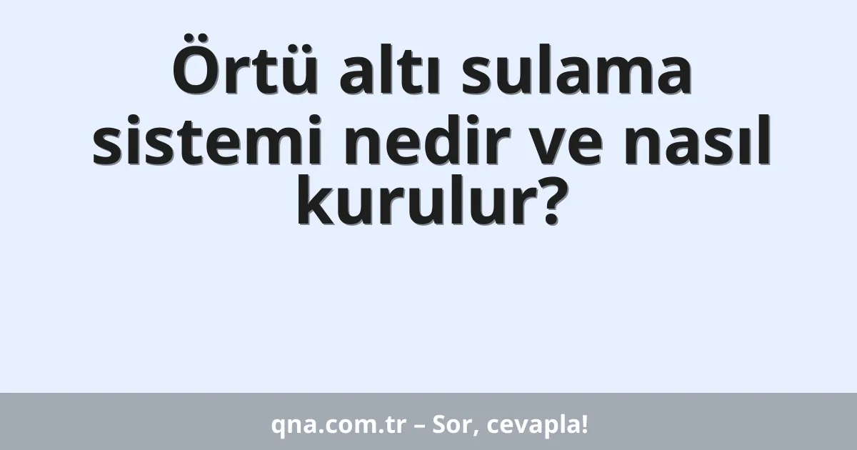 Örtü altı sulama sistemi nedir ve nasıl kurulur?
