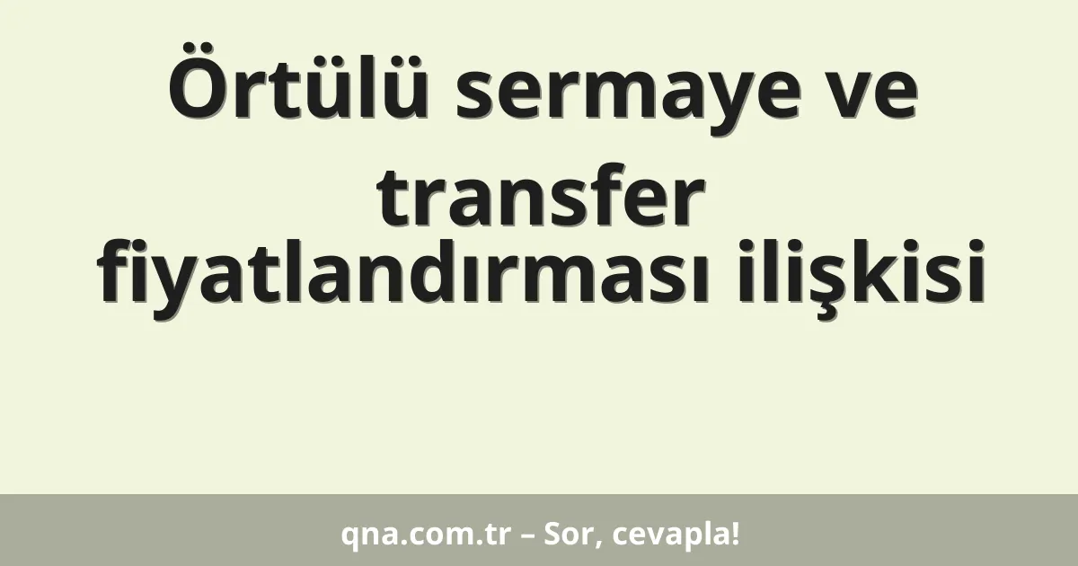 Örtülü sermaye ve transfer fiyatlandırması ilişkisi