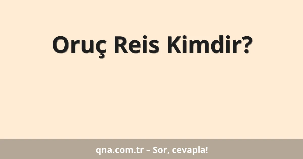 Oruç Reis Kimdir?
