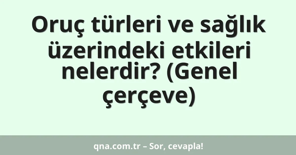 Oruç türleri ve sağlık üzerindeki etkileri nelerdir? (Genel çerçeve)