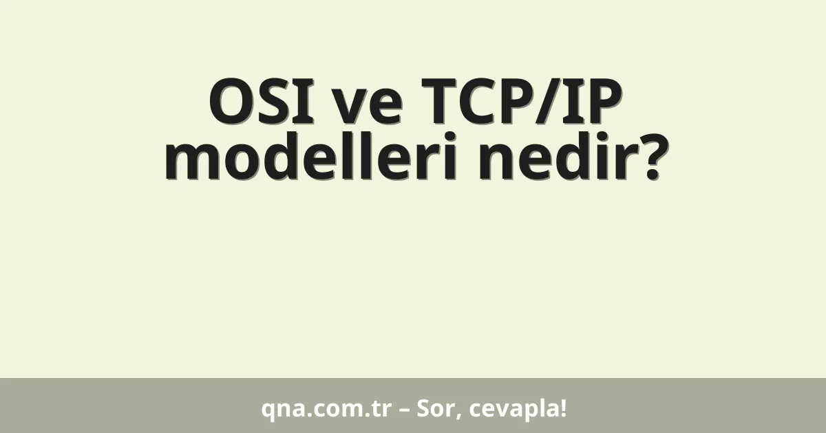 OSI ve TCP/IP modelleri nedir?