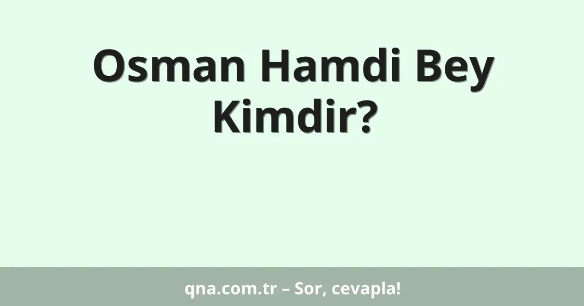 Osman Hamdi Bey Kimdir?