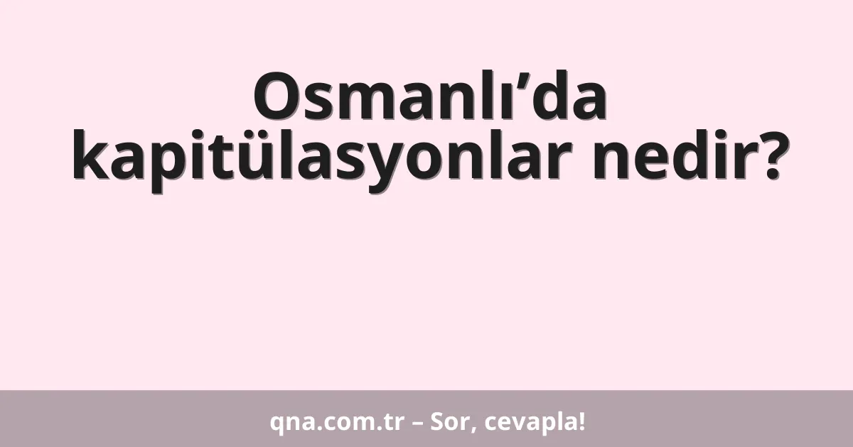 Osmanlı’da kapitülasyonlar nedir?