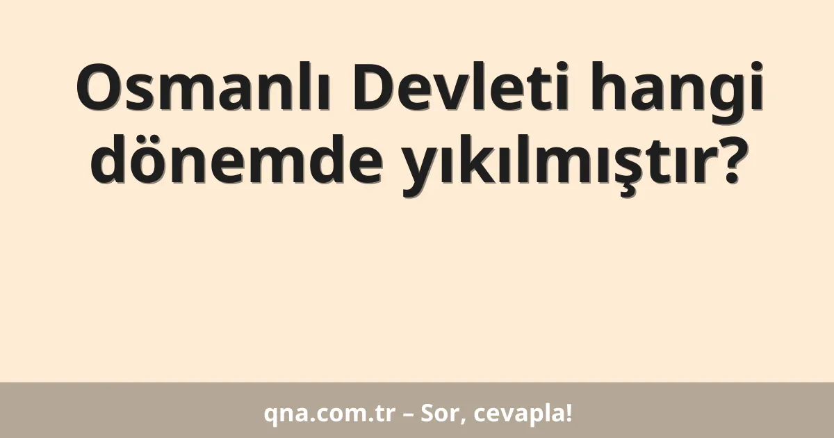Osmanlı Devleti hangi dönemde yıkılmıştır?