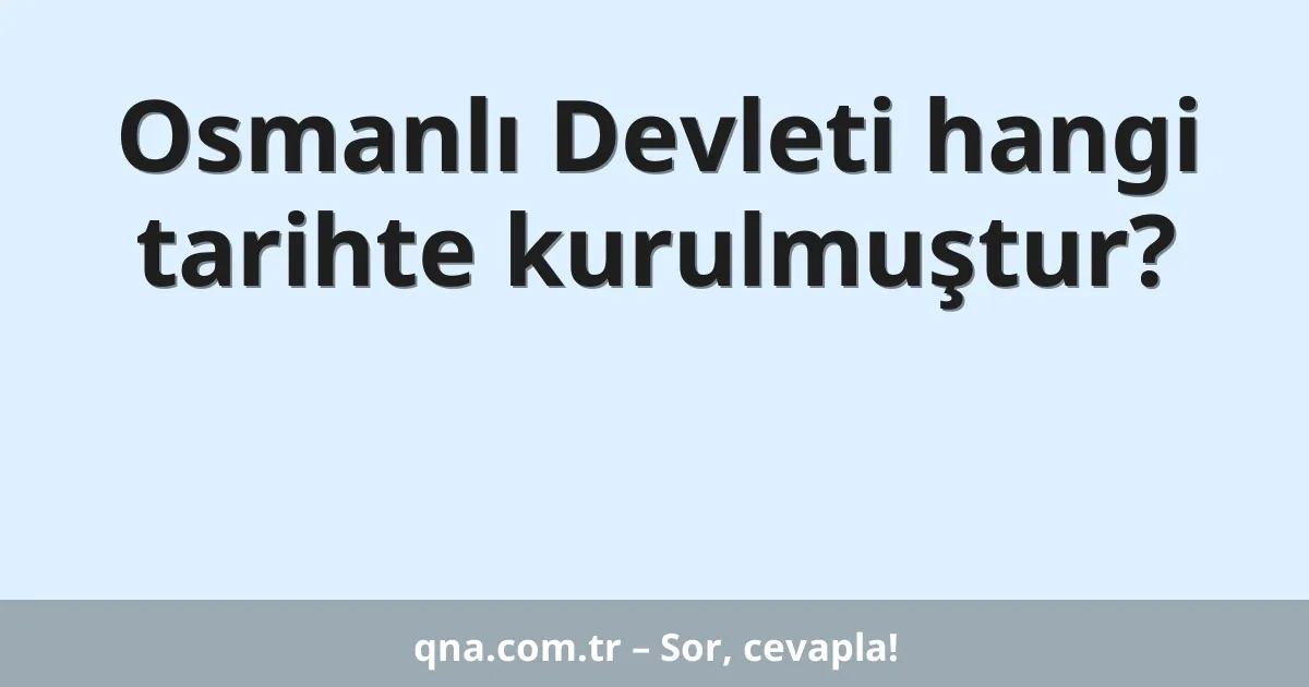 Osmanlı Devleti hangi tarihte kurulmuştur?