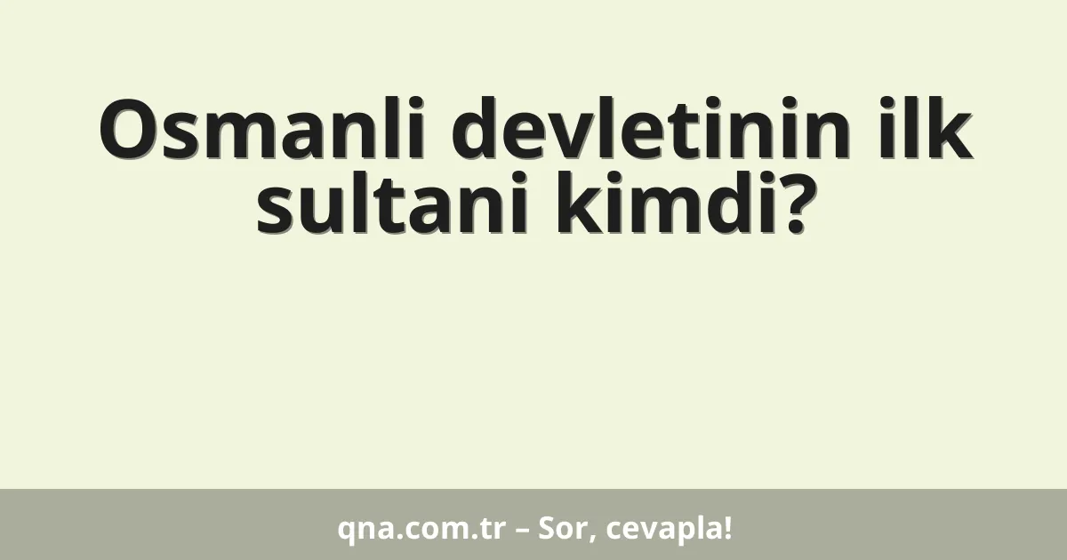 Osmanli devletinin ilk sultani kimdi?