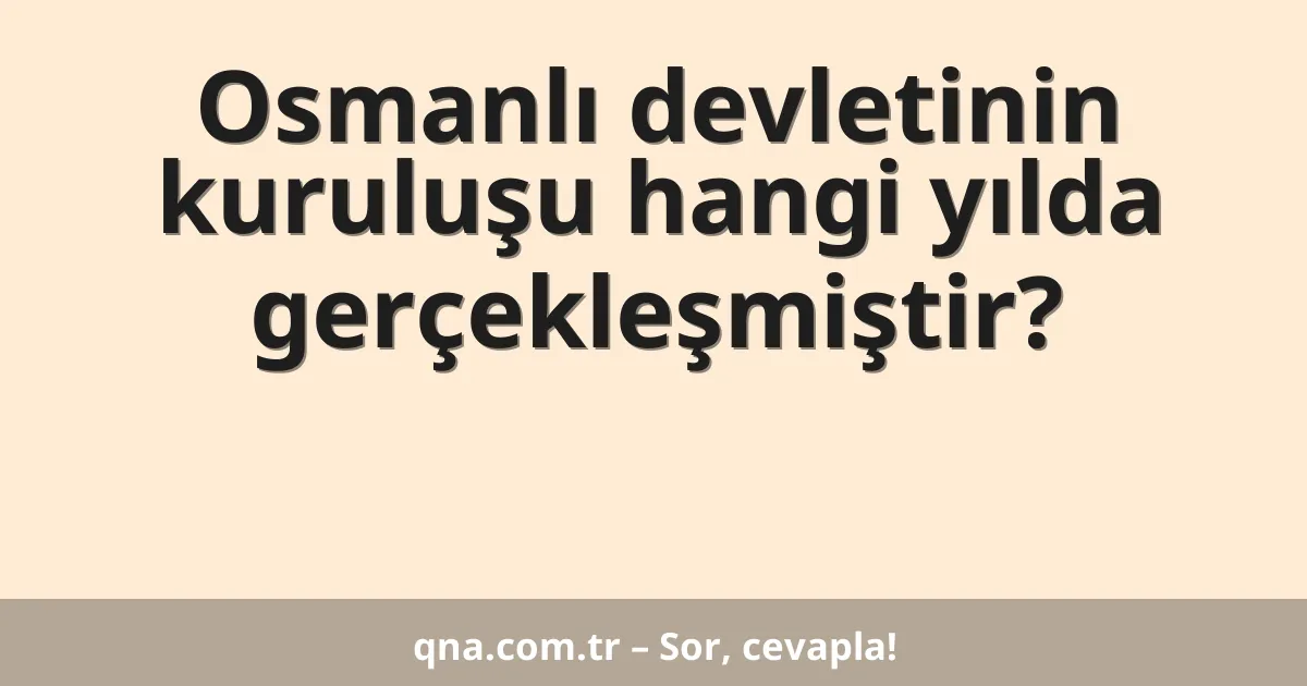 Osmanlı devletinin kuruluşu hangi yılda gerçekleşmiştir?