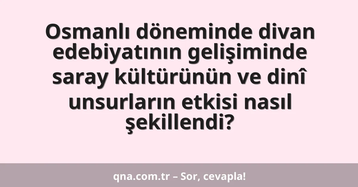 Osmanlı döneminde divan edebiyatının gelişiminde saray kültürünün ve dinî unsurların etkisi nasıl şekillendi?