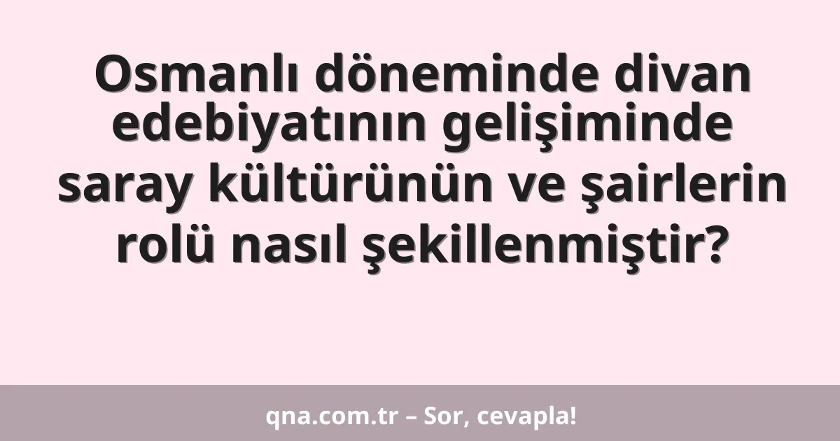Osmanlı döneminde divan edebiyatının gelişiminde saray kültürünün ve şairlerin rolü nasıl şekillenmiştir?