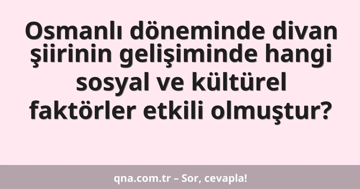 Osmanlı döneminde divan şiirinin gelişiminde hangi sosyal ve kültürel faktörler etkili olmuştur?