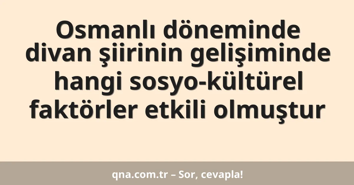 Osmanlı döneminde divan şiirinin gelişiminde hangi sosyo-kültürel faktörler etkili olmuştur