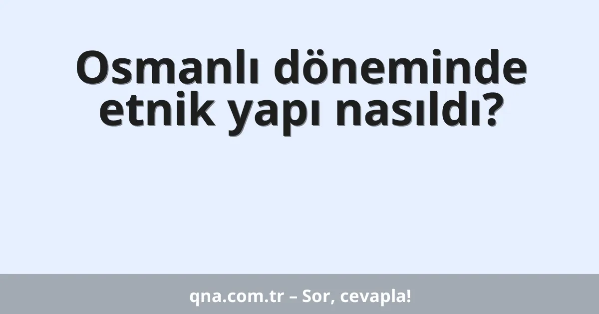Osmanlı döneminde etnik yapı nasıldı?