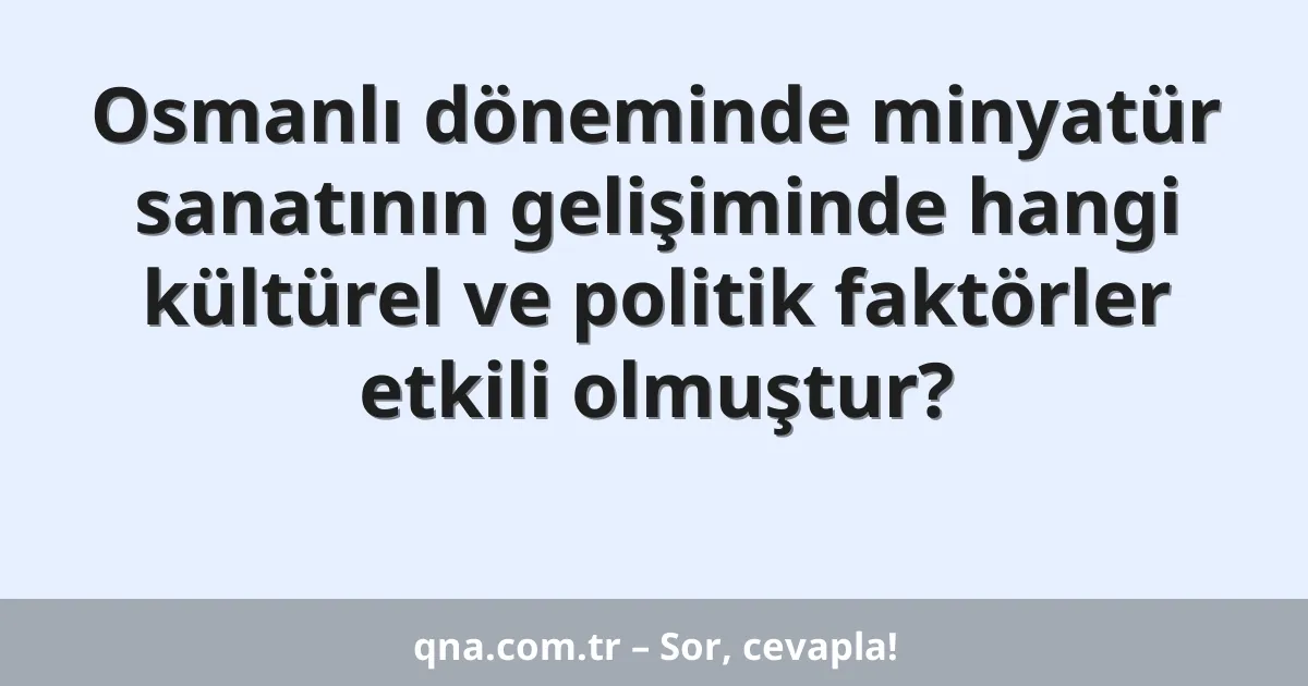Osmanlı döneminde minyatür sanatının gelişiminde hangi kültürel ve politik faktörler etkili olmuştur?