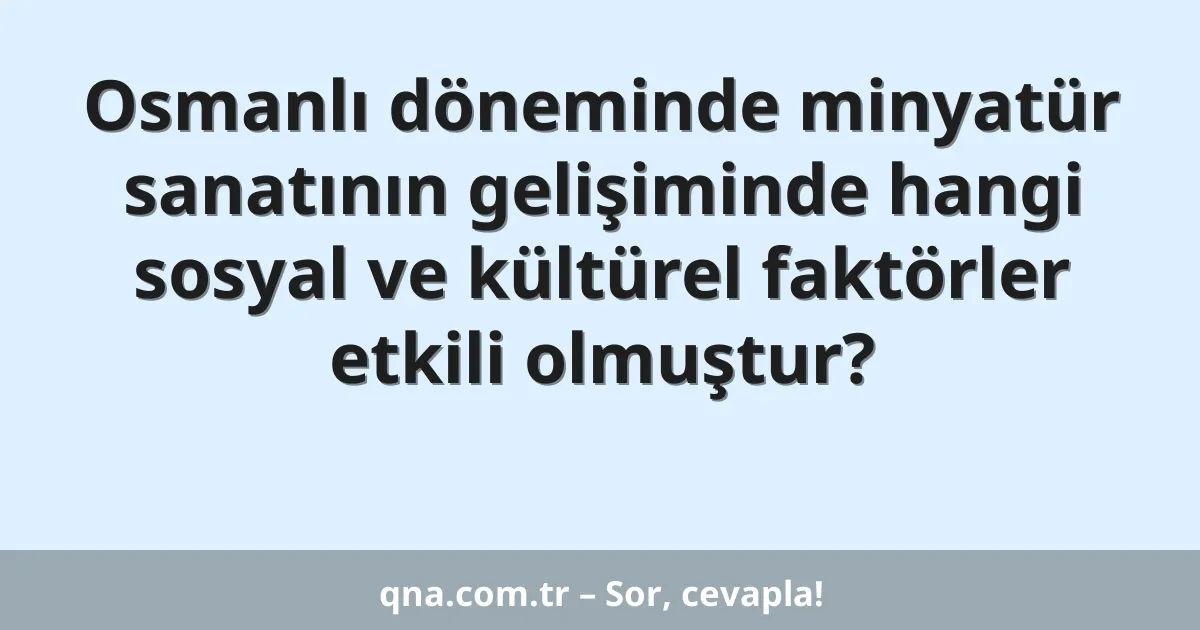 Osmanlı döneminde minyatür sanatının gelişiminde hangi sosyal ve kültürel faktörler etkili olmuştur?