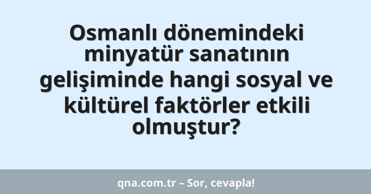 Osmanlı dönemindeki minyatür sanatının gelişiminde hangi sosyal ve kültürel faktörler etkili olmuştur?